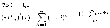 4$\fbox{\forall x\in]-1,1[\\(xU_n)'(x)=\Bigsum_{k=0}^{n}(-x^2)^{k}=\frac{1+(-1)^{n}x^{2n+2}}{1+x^2}}
